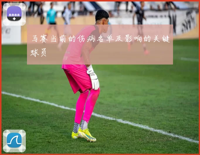 马赛当前的伤病名单及影响的关键球员