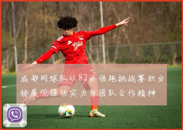 成都网球队以82分领跑挑战赛积分榜展现强劲实力与团队合作精神