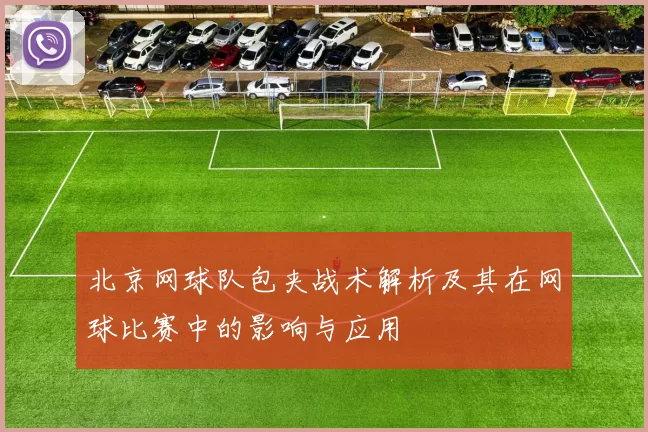 北京网球队包夹战术解析及其在网球比赛中的影响与应用