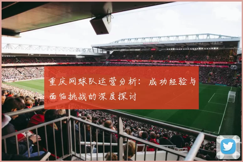 重庆网球队运营分析：成功经验与面临挑战的深度探讨