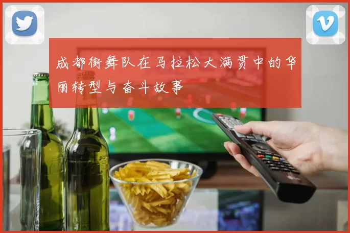 成都街舞队在马拉松大满贯中的华丽转型与奋斗故事
