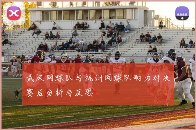 武汉网球队与杭州网球队耐力对决赛后分析与反思