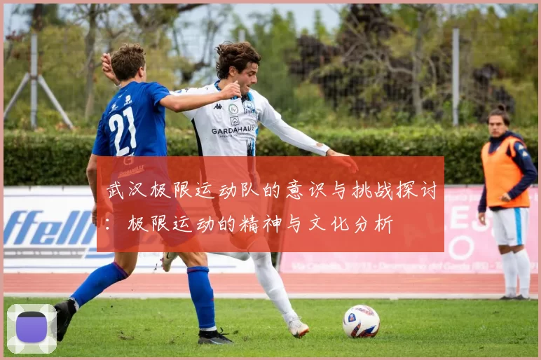 武汉极限运动队的意识与挑战探讨：极限运动的精神与文化分析