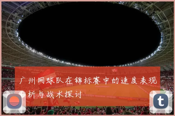 广州网球队在锦标赛中的速度表现分析与战术探讨