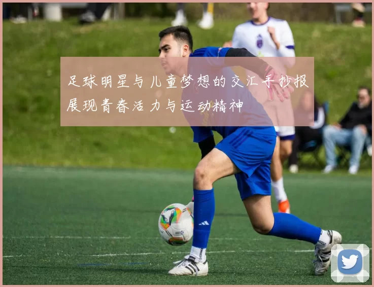 足球明星与儿童梦想的交汇手抄报展现青春活力与运动精神