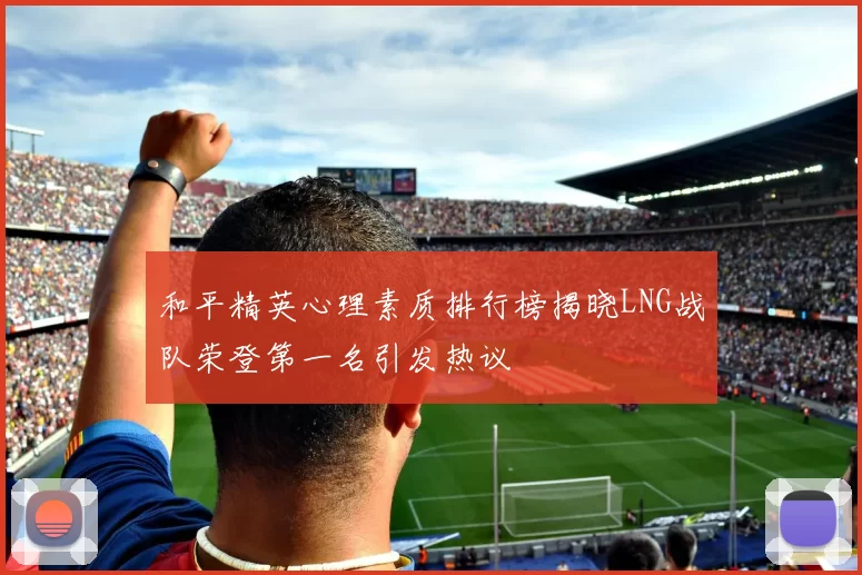 和平精英心理素质排行榜揭晓LNG战队荣登第一名引发热议