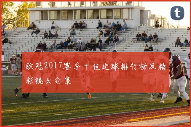 欧冠2017赛季十佳进球排行榜及精彩镜头合集