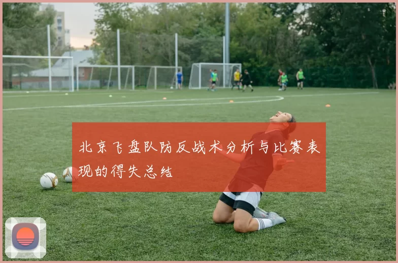 北京飞盘队防反战术分析与比赛表现的得失总结