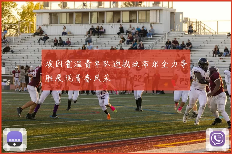 埃因霍温青年队迎战坎布尔全力争胜展现青春风采
