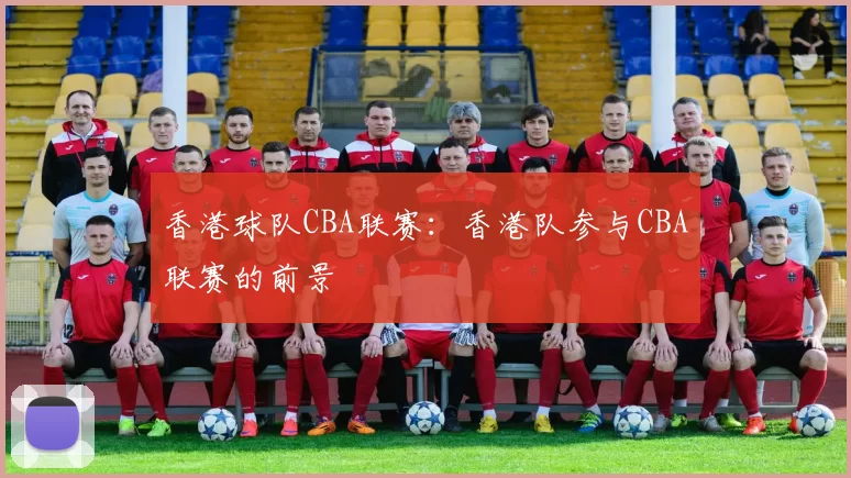 香港球队CBA联赛：香港队参与CBA联赛的前景