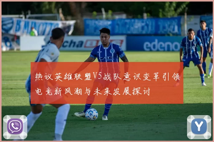 热议英雄联盟V5战队意识变革引领电竞新风潮与未来发展探讨