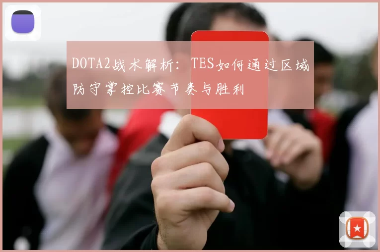 DOTA2战术解析：TES如何通过区域防守掌控比赛节奏与胜利