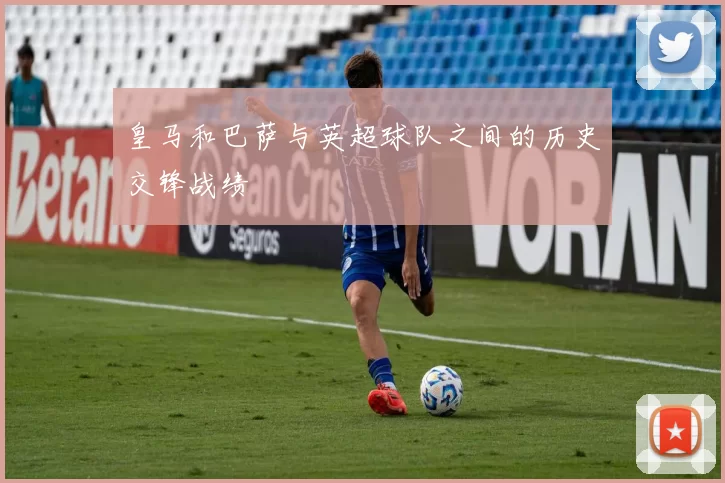 皇马和巴萨与英超球队之间的历史交锋战绩