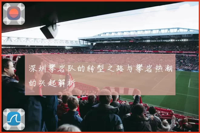 深圳攀岩队的转型之路与攀岩热潮的兴起解析