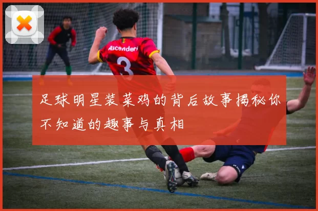 足球明星装菜鸡的背后故事揭秘你不知道的趣事与真相