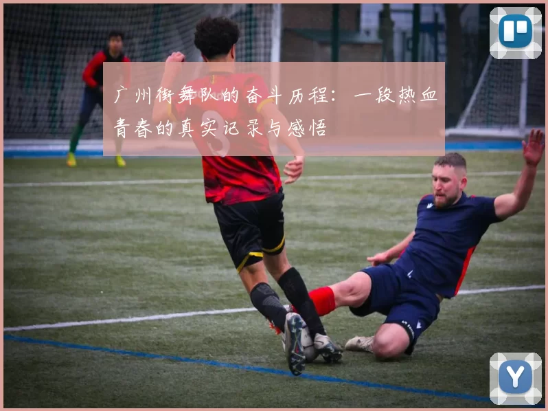 广州街舞队的奋斗历程：一段热血青春的真实记录与感悟
