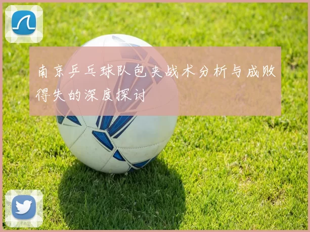 南京乒乓球队包夹战术分析与成败得失的深度探讨