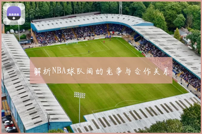 解析NBA球队间的竞争与合作关系