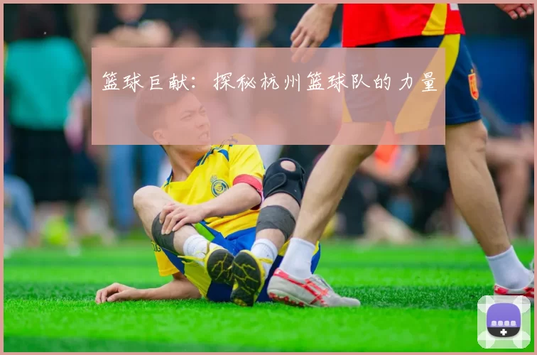 篮球巨献：探秘杭州篮球队的力量