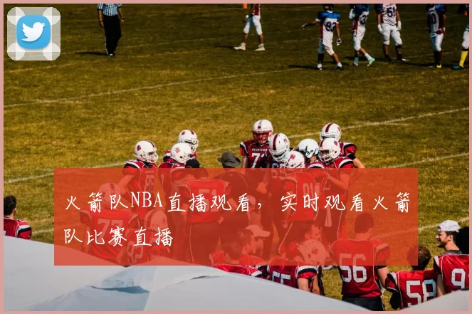 火箭队NBA直播观看，实时观看火箭队比赛直播