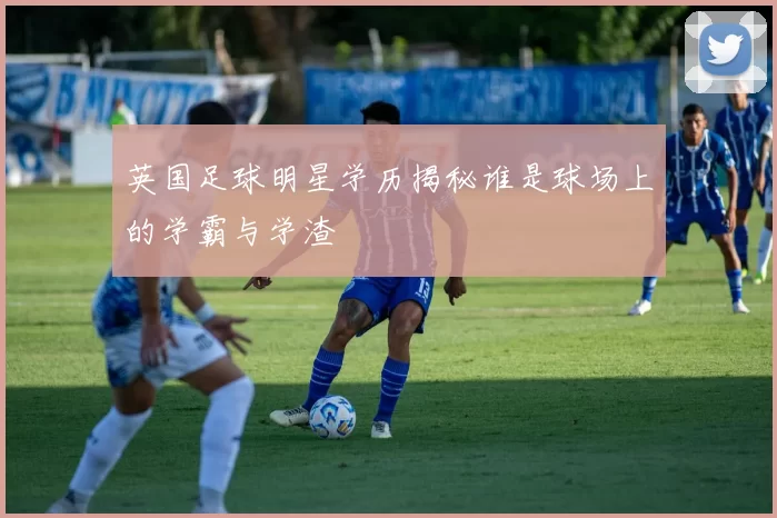 英国足球明星学历揭秘谁是球场上的学霸与学渣