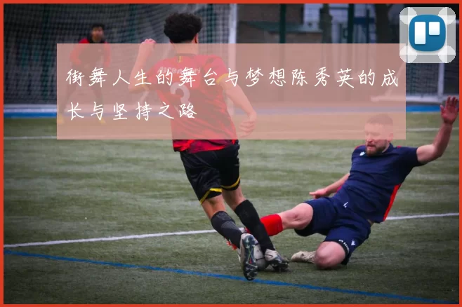 街舞人生的舞台与梦想陈秀英的成长与坚持之路