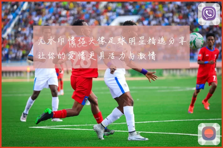 无水印情侣头像足球明星精选分享让你的爱情更具活力与激情