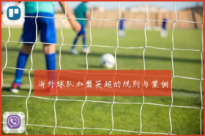 海外球队加盟英超的规则与案例