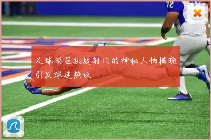 足球明星挑战射门的神秘人物揭晓引发球迷热议