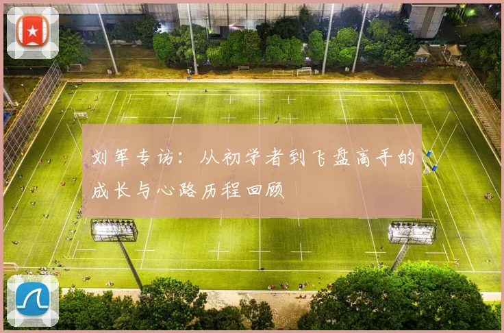 刘军专访：从初学者到飞盘高手的成长与心路历程回顾