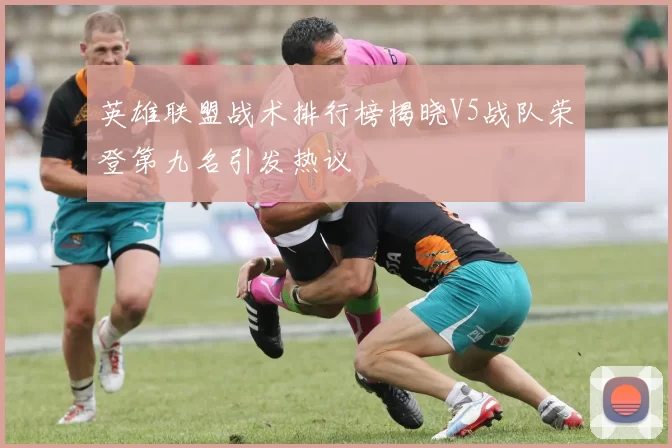 英雄联盟战术排行榜揭晓V5战队荣登第九名引发热议
