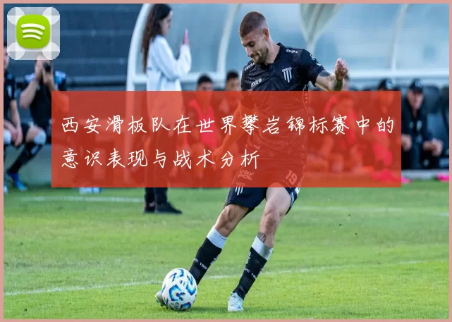 西安滑板队在世界攀岩锦标赛中的意识表现与战术分析