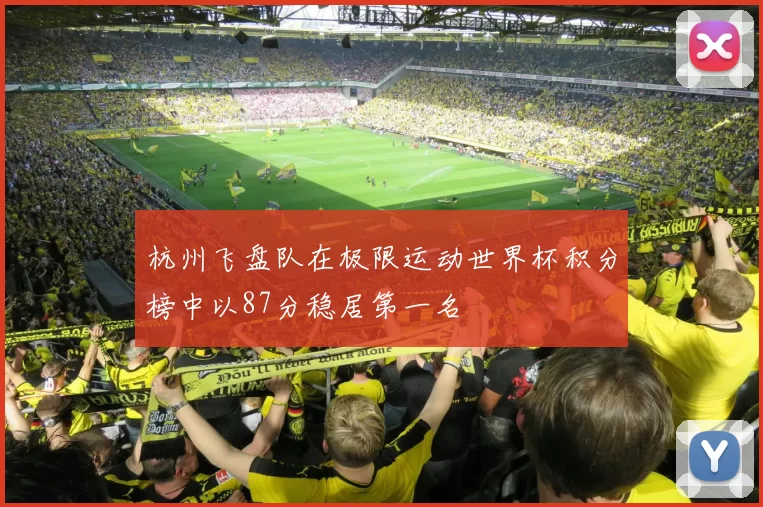 杭州飞盘队在极限运动世界杯积分榜中以87分稳居第一名