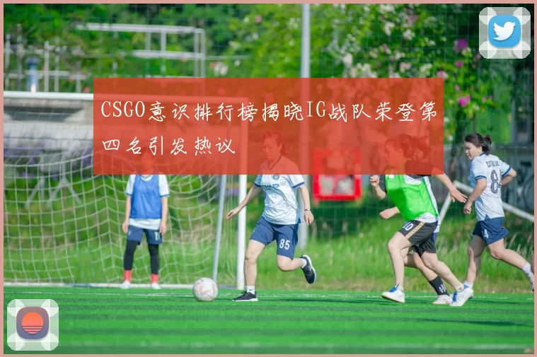 CSGO意识排行榜揭晓IG战队荣登第四名引发热议