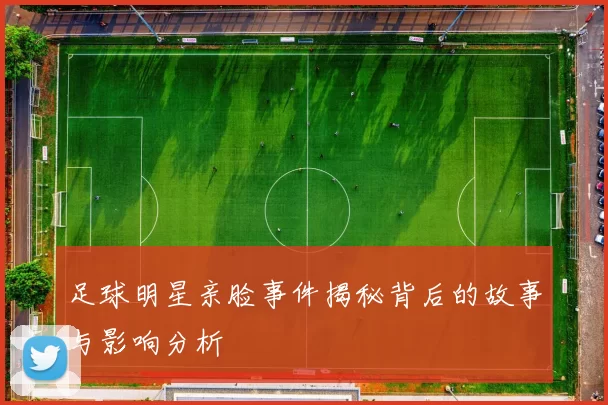 足球明星亲脸事件揭秘背后的故事与影响分析