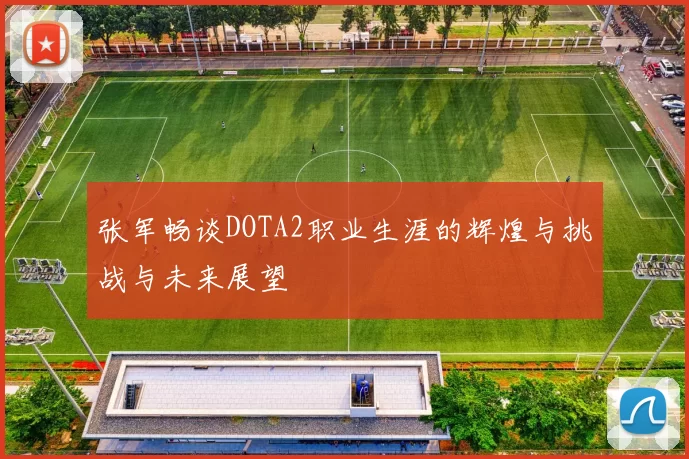 张军畅谈DOTA2职业生涯的辉煌与挑战与未来展望