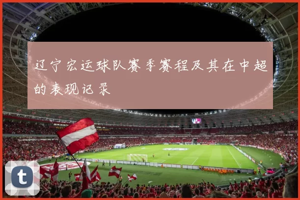 辽宁宏运球队赛季赛程及其在中超的表现记录