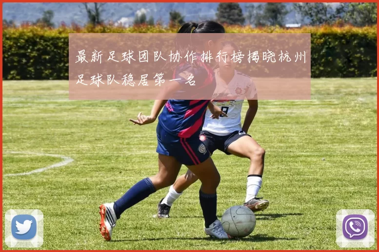 最新足球团队协作排行榜揭晓杭州足球队稳居第一名