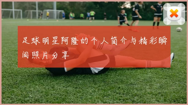 足球明星阿隆的个人简介与精彩瞬间照片分享