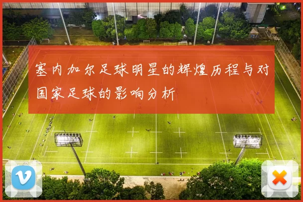 塞内加尔足球明星的辉煌历程与对国家足球的影响分析
