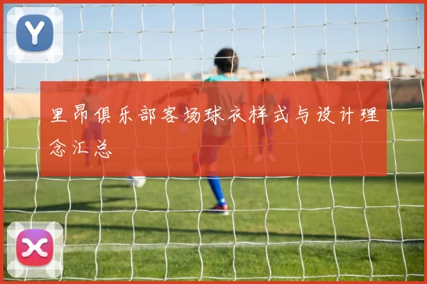 里昂俱乐部客场球衣样式与设计理念汇总