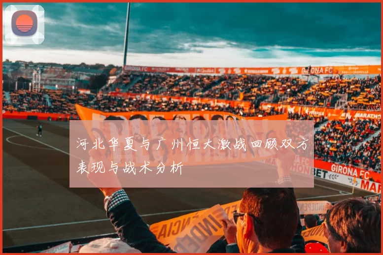 河北华夏与广州恒大激战回顾双方表现与战术分析