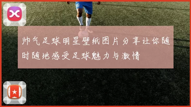 帅气足球明星壁纸图片分享让你随时随地感受足球魅力与激情