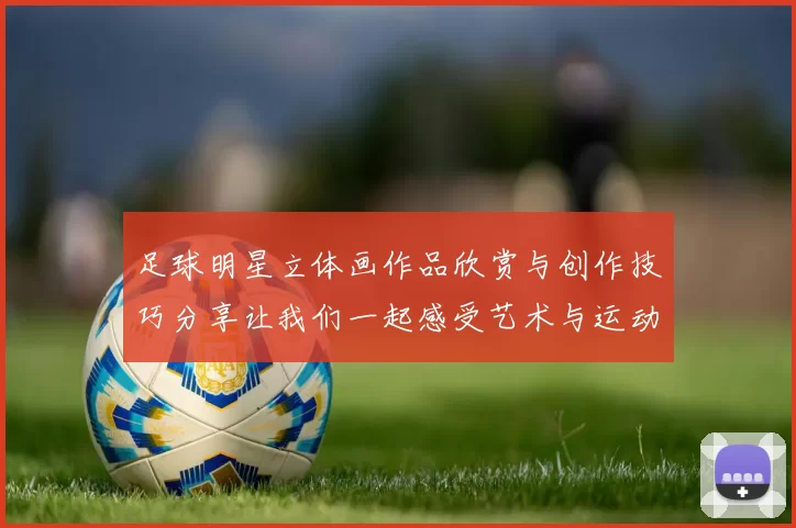 足球明星立体画作品欣赏与创作技巧分享让我们一起感受艺术与运动的完美结合