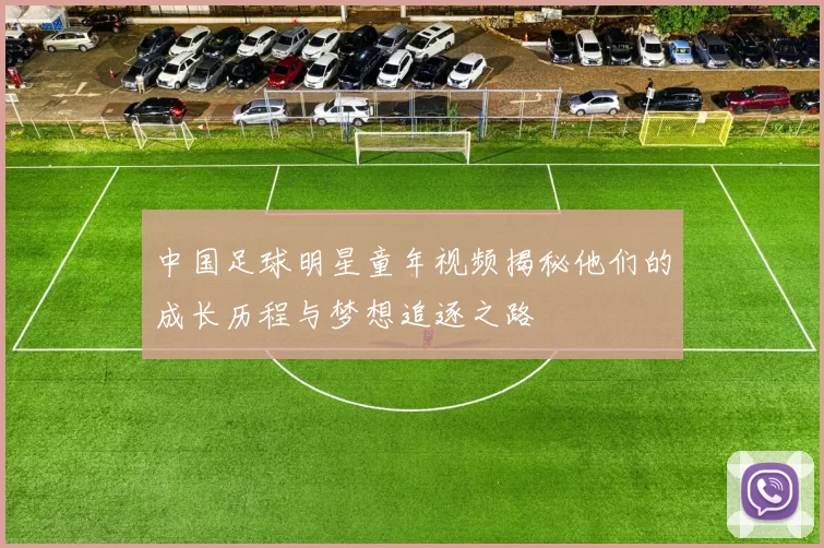 中国足球明星童年视频揭秘他们的成长历程与梦想追逐之路