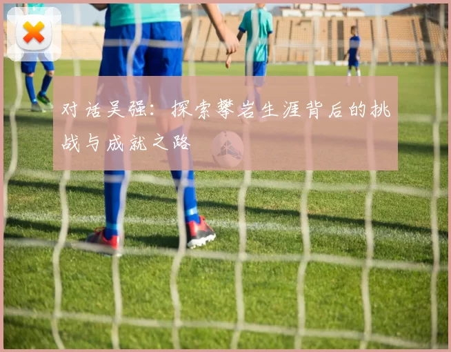 对话吴强：探索攀岩生涯背后的挑战与成就之路