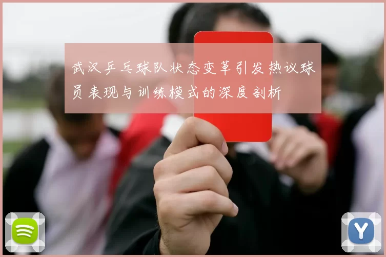 武汉乒乓球队状态变革引发热议球员表现与训练模式的深度剖析