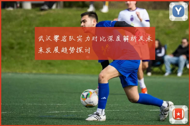 武汉攀岩队实力对比深度解析及未来发展趋势探讨