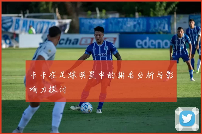 卡卡在足球明星中的排名分析与影响力探讨