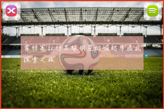 蒙特塞拉特足球明星的崛起与成就探索之旅